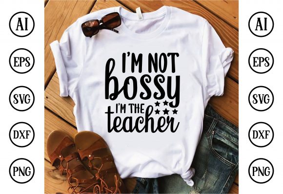I m Not Bossy I m the Teacher Graphics T-Shirt Designs